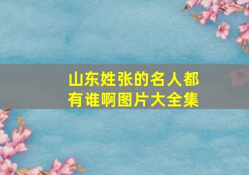 山东姓张的名人都有谁啊图片大全集