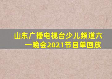 山东广播电视台少儿频道六一晚会2021节目单回放