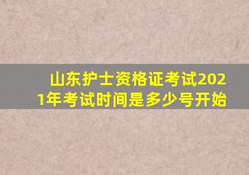 山东护士资格证考试2021年考试时间是多少号开始