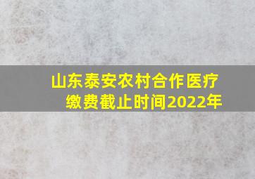 山东泰安农村合作医疗缴费截止时间2022年