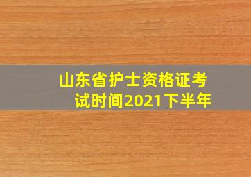 山东省护士资格证考试时间2021下半年