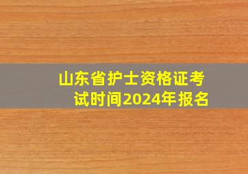 山东省护士资格证考试时间2024年报名