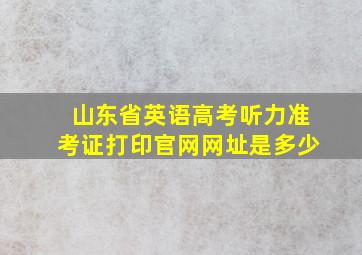 山东省英语高考听力准考证打印官网网址是多少