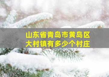 山东省青岛市黄岛区大村镇有多少个村庄