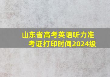 山东省高考英语听力准考证打印时间2024级