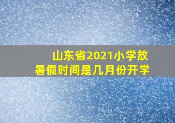 山东省2021小学放暑假时间是几月份开学