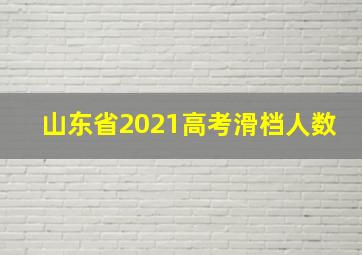 山东省2021高考滑档人数