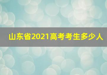 山东省2021高考考生多少人