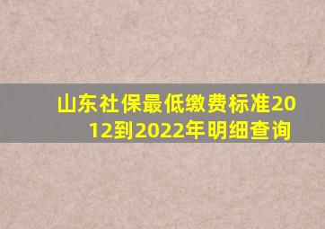 山东社保最低缴费标准2012到2022年明细查询