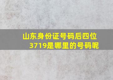 山东身份证号码后四位3719是哪里的号码呢