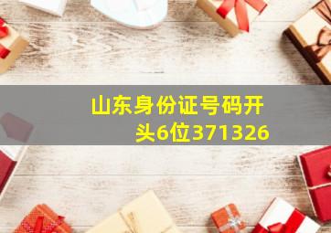 山东身份证号码开头6位371326