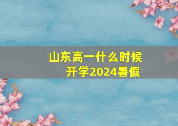 山东高一什么时候开学2024暑假