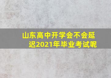 山东高中开学会不会延迟2021年毕业考试呢