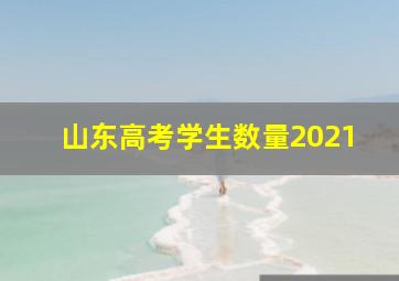 山东高考学生数量2021