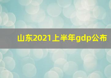 山东2021上半年gdp公布