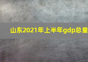 山东2021年上半年gdp总量