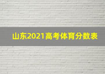 山东2021高考体育分数表