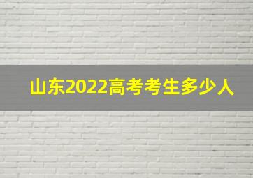 山东2022高考考生多少人