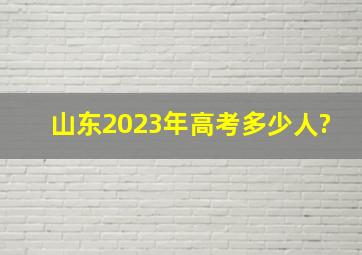 山东2023年高考多少人?