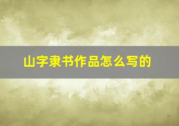 山字隶书作品怎么写的