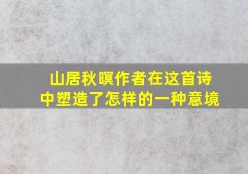 山居秋暝作者在这首诗中塑造了怎样的一种意境