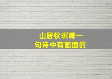 山居秋暝哪一句诗中有画面的