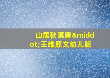 山居秋暝唐·王维原文幼儿版