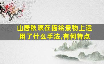 山居秋暝在描绘景物上运用了什么手法,有何特点