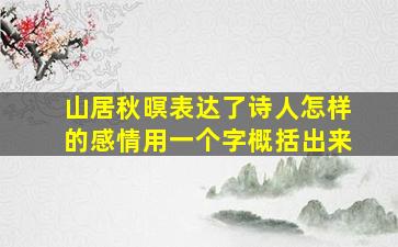 山居秋暝表达了诗人怎样的感情用一个字概括出来