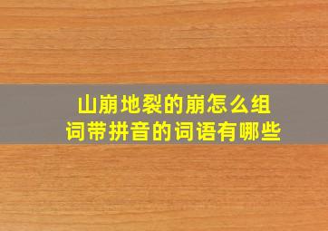 山崩地裂的崩怎么组词带拼音的词语有哪些