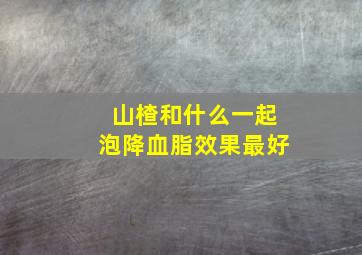 山楂和什么一起泡降血脂效果最好