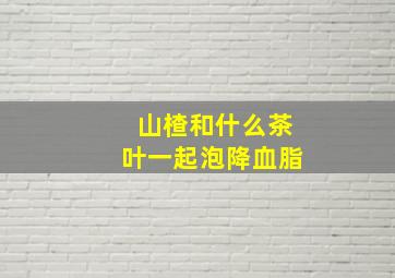 山楂和什么茶叶一起泡降血脂