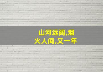 山河远阔,烟火人间,又一年