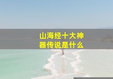 山海经十大神器传说是什么