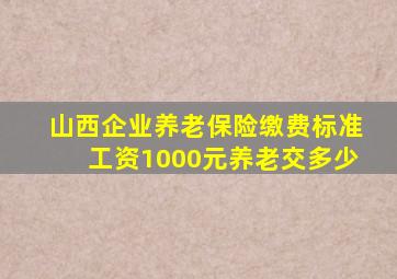 山西企业养老保险缴费标准工资1000元养老交多少