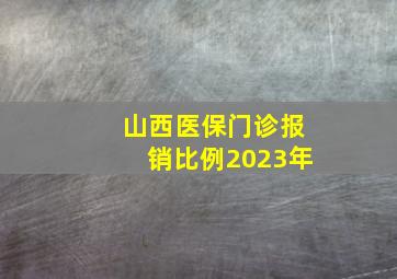 山西医保门诊报销比例2023年