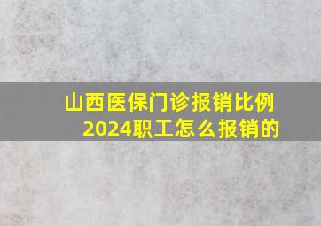 山西医保门诊报销比例2024职工怎么报销的