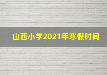 山西小学2021年寒假时间