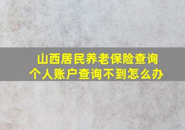 山西居民养老保险查询个人账户查询不到怎么办