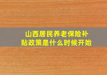 山西居民养老保险补贴政策是什么时候开始