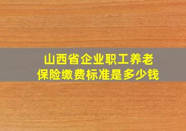 山西省企业职工养老保险缴费标准是多少钱