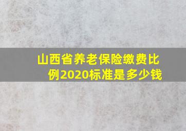 山西省养老保险缴费比例2020标准是多少钱