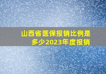 山西省医保报销比例是多少2023年度报销