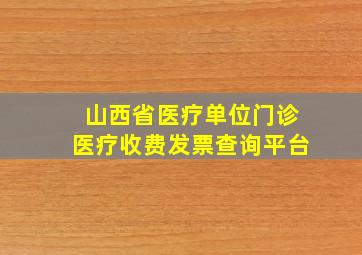 山西省医疗单位门诊医疗收费发票查询平台