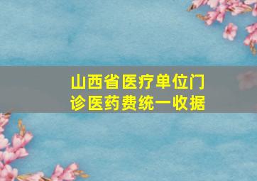 山西省医疗单位门诊医药费统一收据