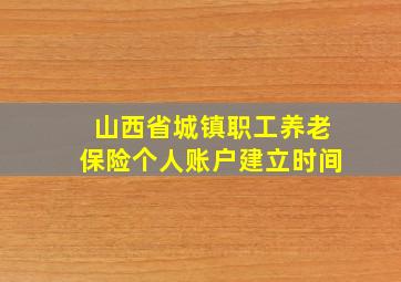 山西省城镇职工养老保险个人账户建立时间