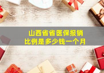 山西省省医保报销比例是多少钱一个月