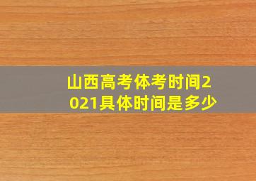 山西高考体考时间2021具体时间是多少