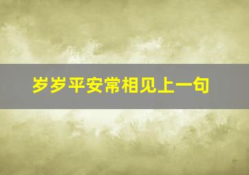 岁岁平安常相见上一句