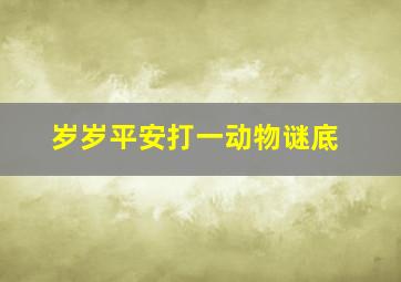 岁岁平安打一动物谜底